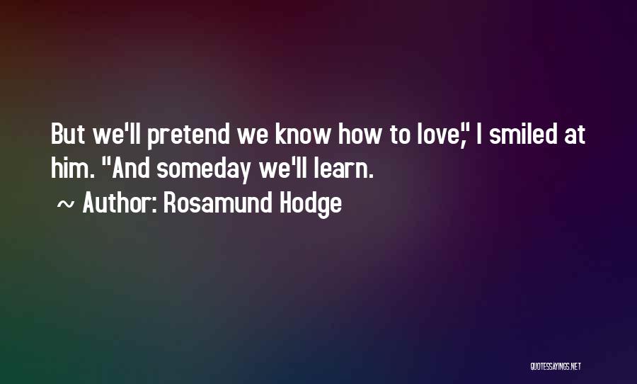 Rosamund Hodge Quotes: But We'll Pretend We Know How To Love, I Smiled At Him. And Someday We'll Learn.