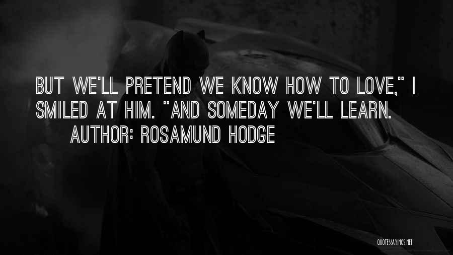 Rosamund Hodge Quotes: But We'll Pretend We Know How To Love, I Smiled At Him. And Someday We'll Learn.