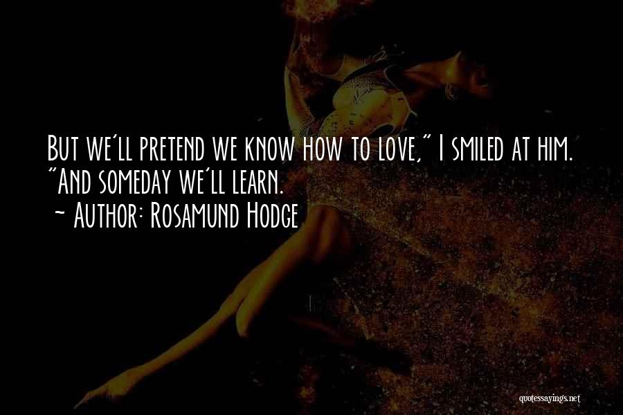 Rosamund Hodge Quotes: But We'll Pretend We Know How To Love, I Smiled At Him. And Someday We'll Learn.