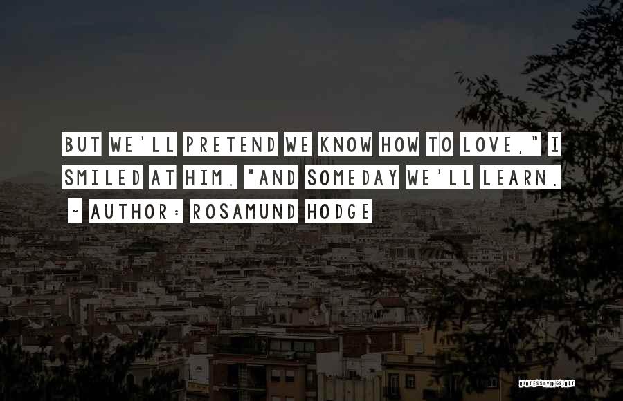 Rosamund Hodge Quotes: But We'll Pretend We Know How To Love, I Smiled At Him. And Someday We'll Learn.