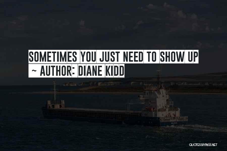 Diane Kidd Quotes: Sometimes You Just Need To Show Up