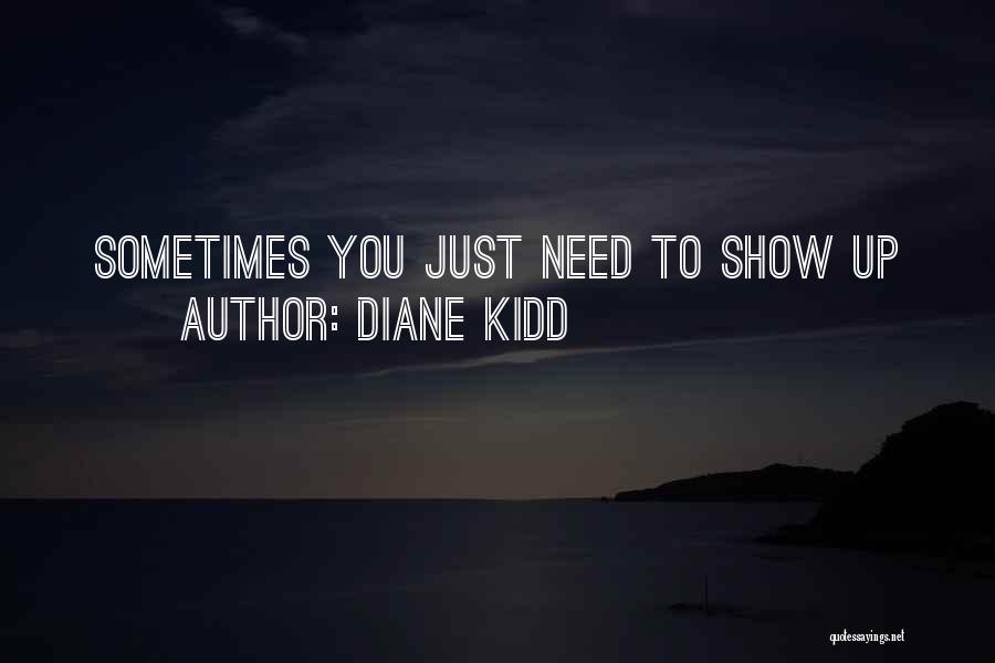 Diane Kidd Quotes: Sometimes You Just Need To Show Up