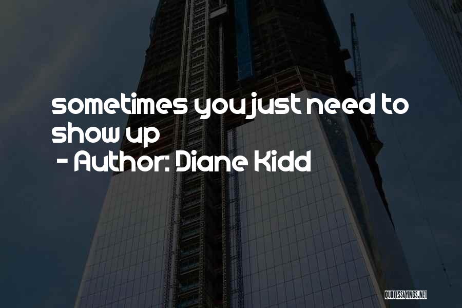 Diane Kidd Quotes: Sometimes You Just Need To Show Up