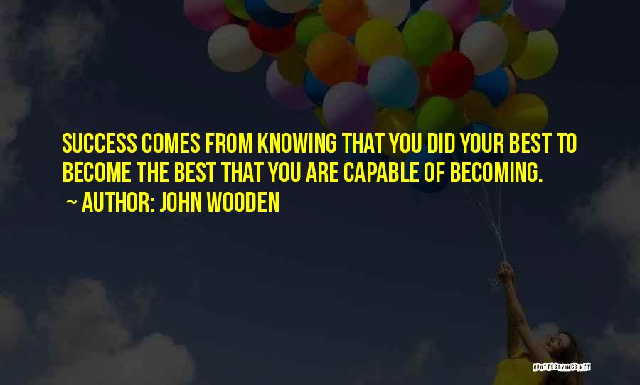 John Wooden Quotes: Success Comes From Knowing That You Did Your Best To Become The Best That You Are Capable Of Becoming.