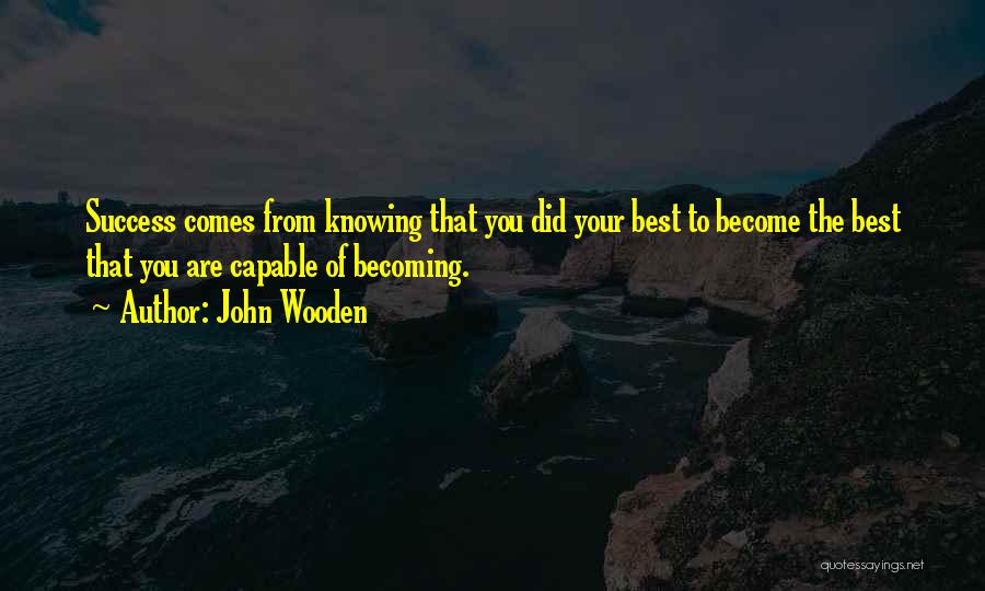 John Wooden Quotes: Success Comes From Knowing That You Did Your Best To Become The Best That You Are Capable Of Becoming.