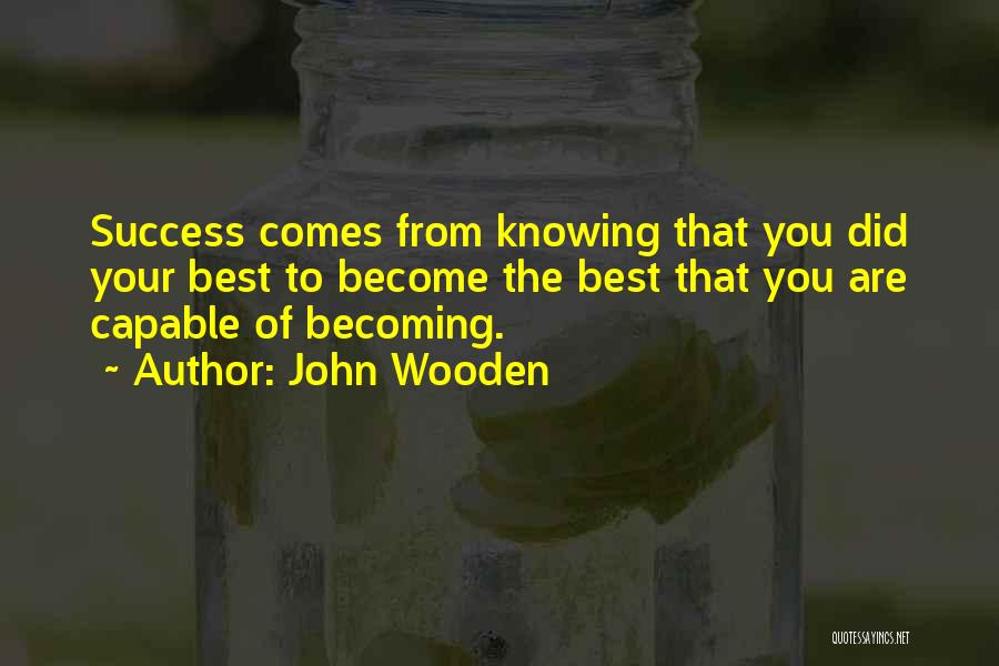 John Wooden Quotes: Success Comes From Knowing That You Did Your Best To Become The Best That You Are Capable Of Becoming.