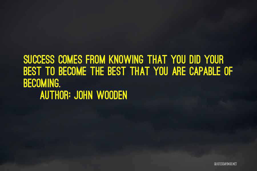 John Wooden Quotes: Success Comes From Knowing That You Did Your Best To Become The Best That You Are Capable Of Becoming.