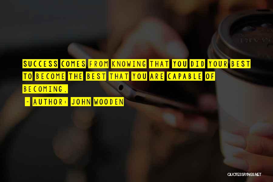 John Wooden Quotes: Success Comes From Knowing That You Did Your Best To Become The Best That You Are Capable Of Becoming.