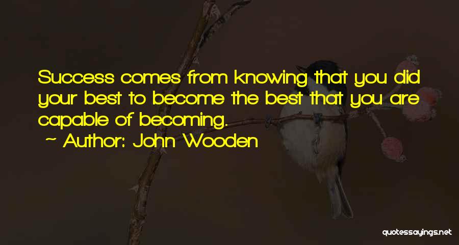 John Wooden Quotes: Success Comes From Knowing That You Did Your Best To Become The Best That You Are Capable Of Becoming.