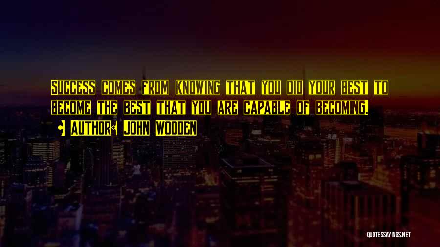 John Wooden Quotes: Success Comes From Knowing That You Did Your Best To Become The Best That You Are Capable Of Becoming.