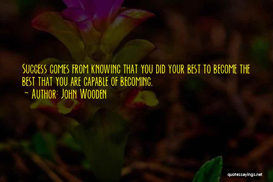 John Wooden Quotes: Success Comes From Knowing That You Did Your Best To Become The Best That You Are Capable Of Becoming.