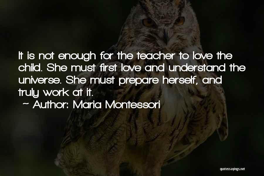 Maria Montessori Quotes: It Is Not Enough For The Teacher To Love The Child. She Must First Love And Understand The Universe. She