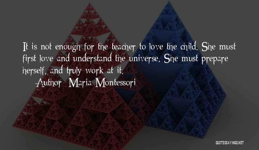 Maria Montessori Quotes: It Is Not Enough For The Teacher To Love The Child. She Must First Love And Understand The Universe. She