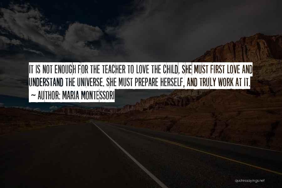 Maria Montessori Quotes: It Is Not Enough For The Teacher To Love The Child. She Must First Love And Understand The Universe. She