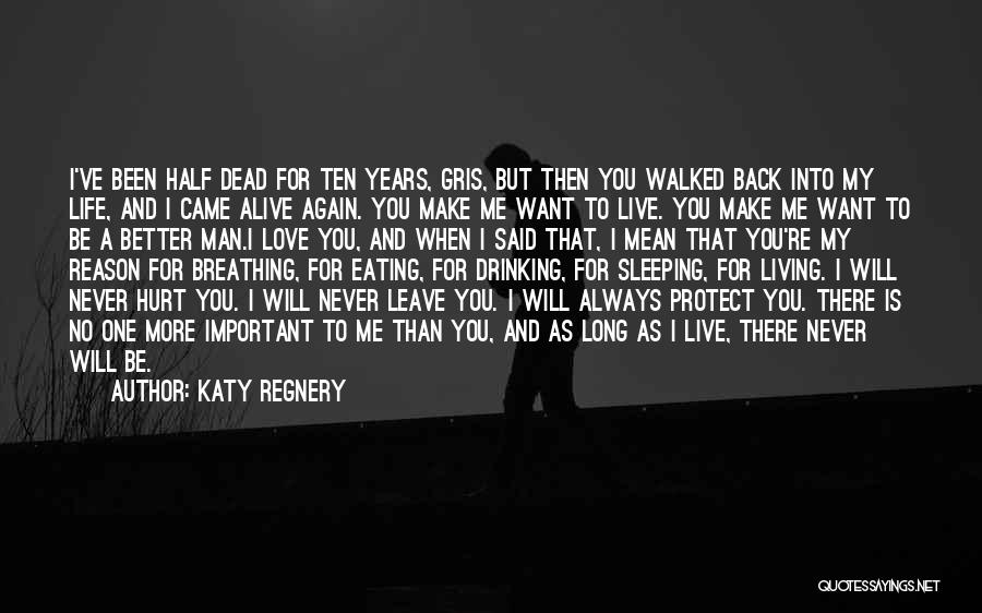 Katy Regnery Quotes: I've Been Half Dead For Ten Years, Gris, But Then You Walked Back Into My Life, And I Came Alive