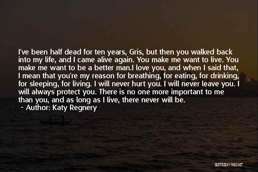 Katy Regnery Quotes: I've Been Half Dead For Ten Years, Gris, But Then You Walked Back Into My Life, And I Came Alive