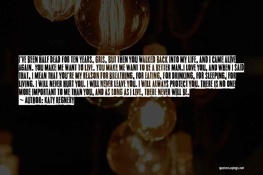 Katy Regnery Quotes: I've Been Half Dead For Ten Years, Gris, But Then You Walked Back Into My Life, And I Came Alive