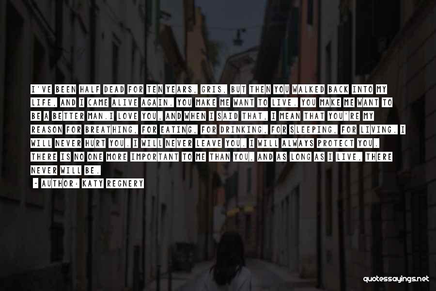 Katy Regnery Quotes: I've Been Half Dead For Ten Years, Gris, But Then You Walked Back Into My Life, And I Came Alive