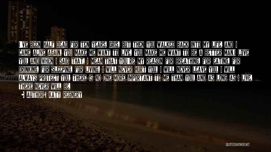 Katy Regnery Quotes: I've Been Half Dead For Ten Years, Gris, But Then You Walked Back Into My Life, And I Came Alive