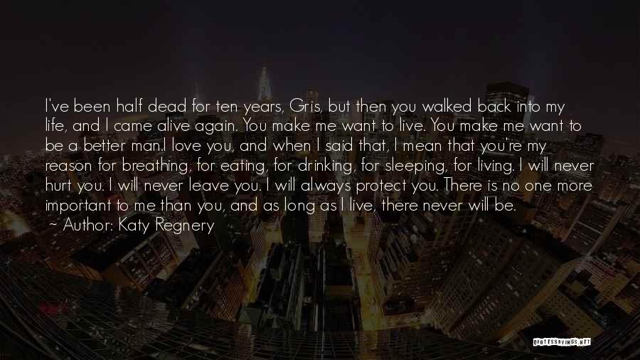 Katy Regnery Quotes: I've Been Half Dead For Ten Years, Gris, But Then You Walked Back Into My Life, And I Came Alive