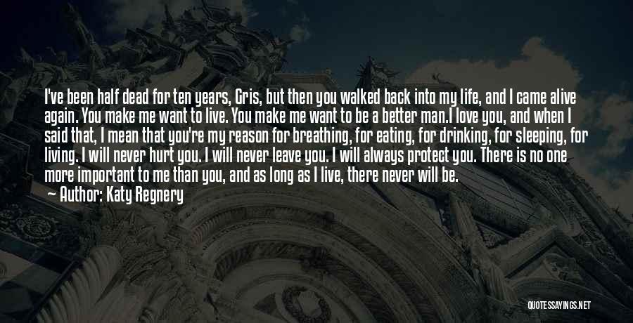 Katy Regnery Quotes: I've Been Half Dead For Ten Years, Gris, But Then You Walked Back Into My Life, And I Came Alive