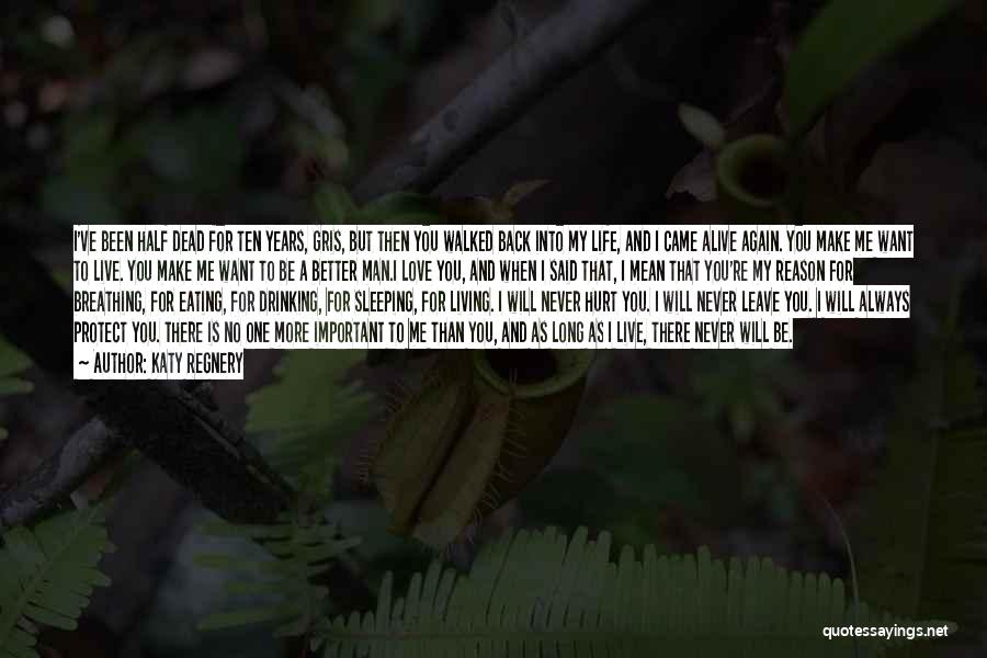 Katy Regnery Quotes: I've Been Half Dead For Ten Years, Gris, But Then You Walked Back Into My Life, And I Came Alive