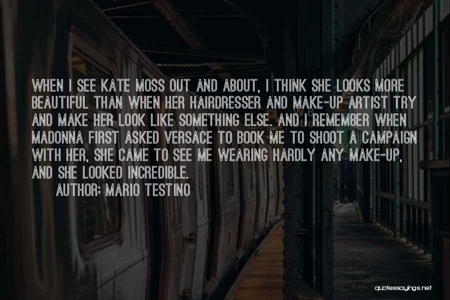 Mario Testino Quotes: When I See Kate Moss Out And About, I Think She Looks More Beautiful Than When Her Hairdresser And Make-up