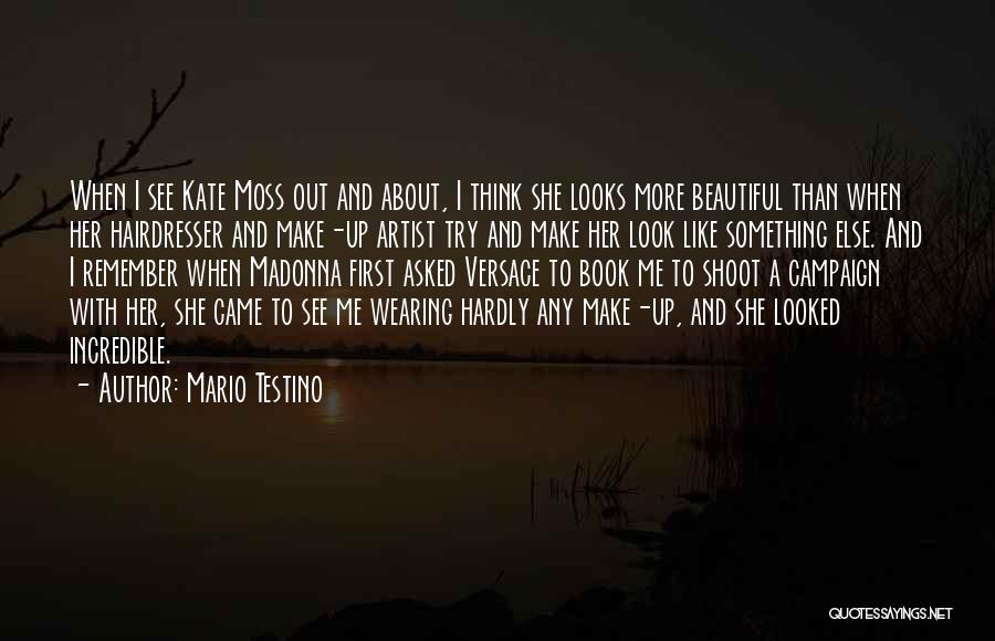 Mario Testino Quotes: When I See Kate Moss Out And About, I Think She Looks More Beautiful Than When Her Hairdresser And Make-up