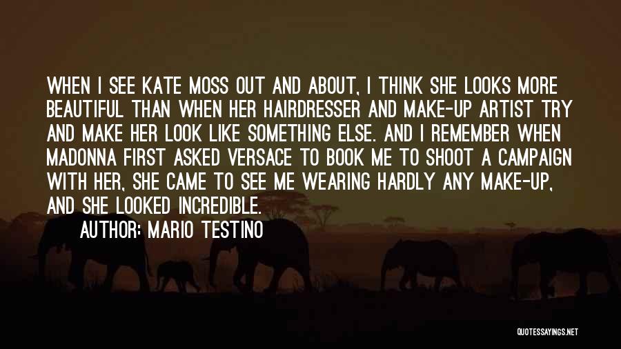 Mario Testino Quotes: When I See Kate Moss Out And About, I Think She Looks More Beautiful Than When Her Hairdresser And Make-up