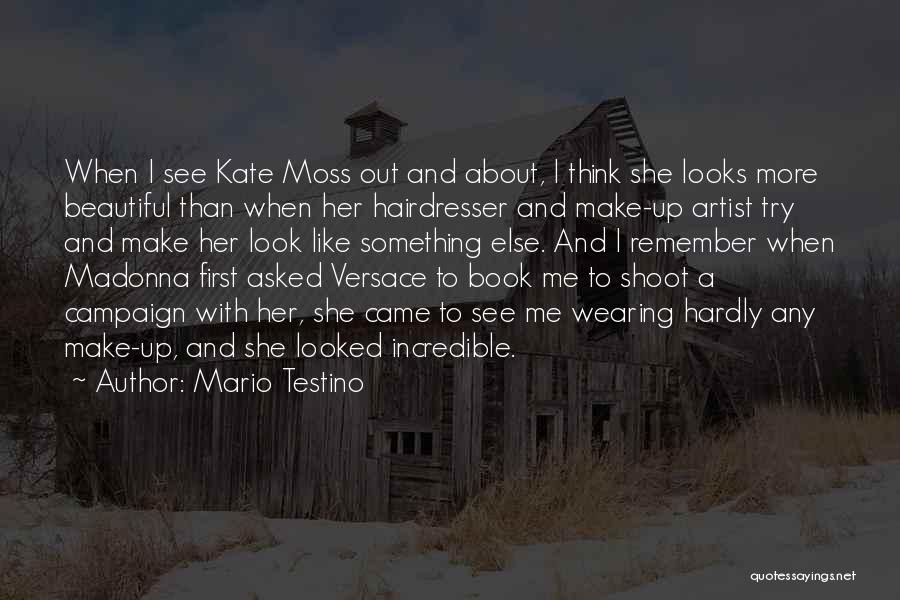 Mario Testino Quotes: When I See Kate Moss Out And About, I Think She Looks More Beautiful Than When Her Hairdresser And Make-up