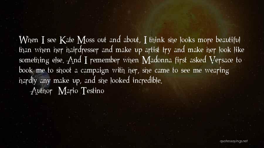 Mario Testino Quotes: When I See Kate Moss Out And About, I Think She Looks More Beautiful Than When Her Hairdresser And Make-up