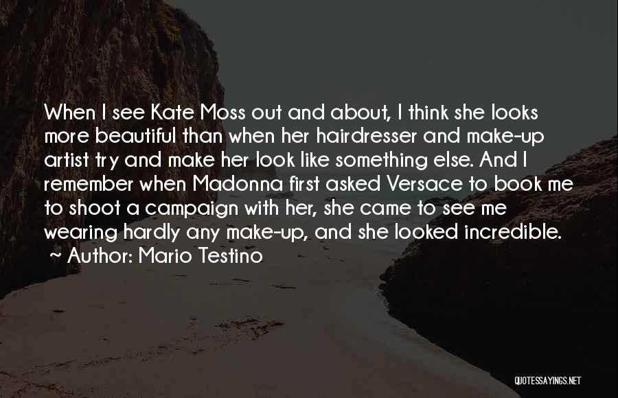 Mario Testino Quotes: When I See Kate Moss Out And About, I Think She Looks More Beautiful Than When Her Hairdresser And Make-up