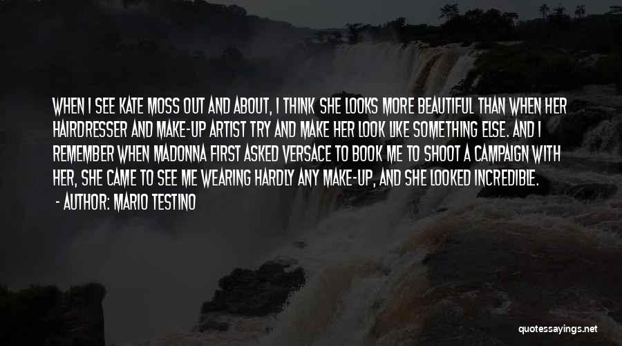 Mario Testino Quotes: When I See Kate Moss Out And About, I Think She Looks More Beautiful Than When Her Hairdresser And Make-up