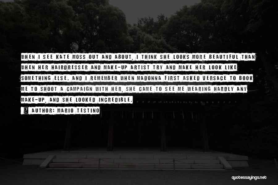 Mario Testino Quotes: When I See Kate Moss Out And About, I Think She Looks More Beautiful Than When Her Hairdresser And Make-up