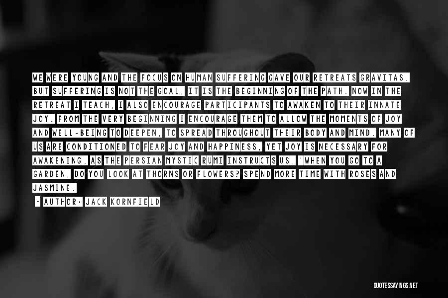 Jack Kornfield Quotes: We Were Young And The Focus On Human Suffering Gave Our Retreats Gravitas. But Suffering Is Not The Goal, It
