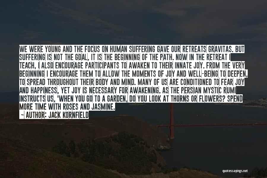 Jack Kornfield Quotes: We Were Young And The Focus On Human Suffering Gave Our Retreats Gravitas. But Suffering Is Not The Goal, It