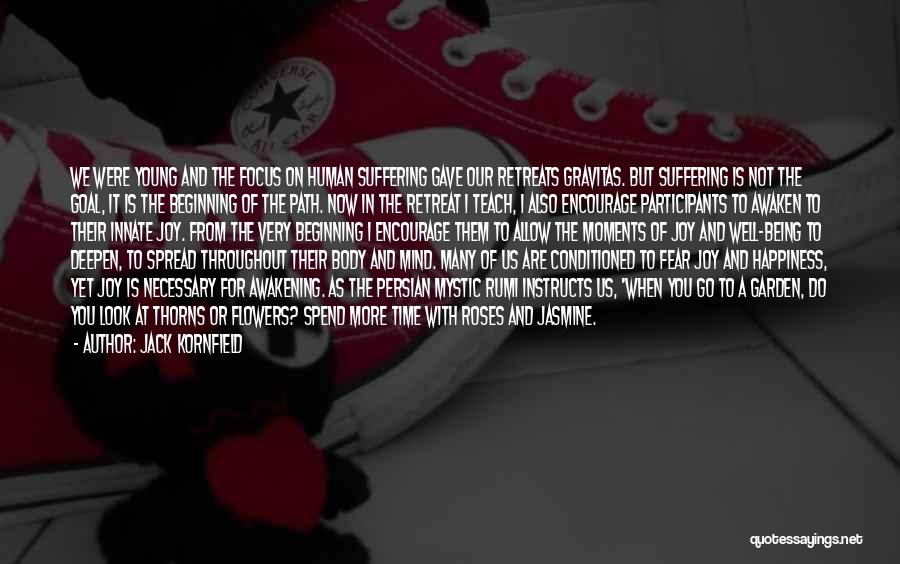Jack Kornfield Quotes: We Were Young And The Focus On Human Suffering Gave Our Retreats Gravitas. But Suffering Is Not The Goal, It