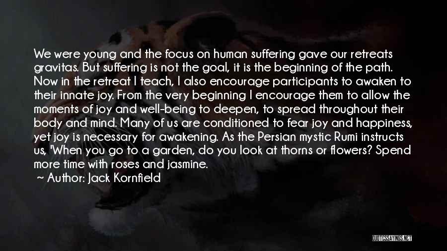 Jack Kornfield Quotes: We Were Young And The Focus On Human Suffering Gave Our Retreats Gravitas. But Suffering Is Not The Goal, It