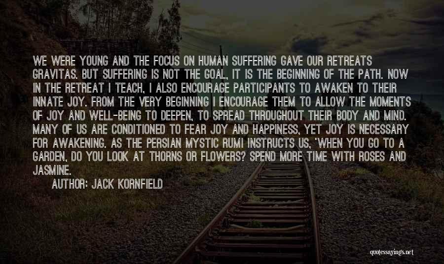 Jack Kornfield Quotes: We Were Young And The Focus On Human Suffering Gave Our Retreats Gravitas. But Suffering Is Not The Goal, It