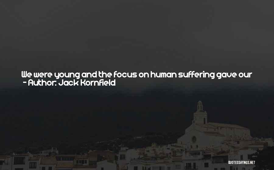 Jack Kornfield Quotes: We Were Young And The Focus On Human Suffering Gave Our Retreats Gravitas. But Suffering Is Not The Goal, It