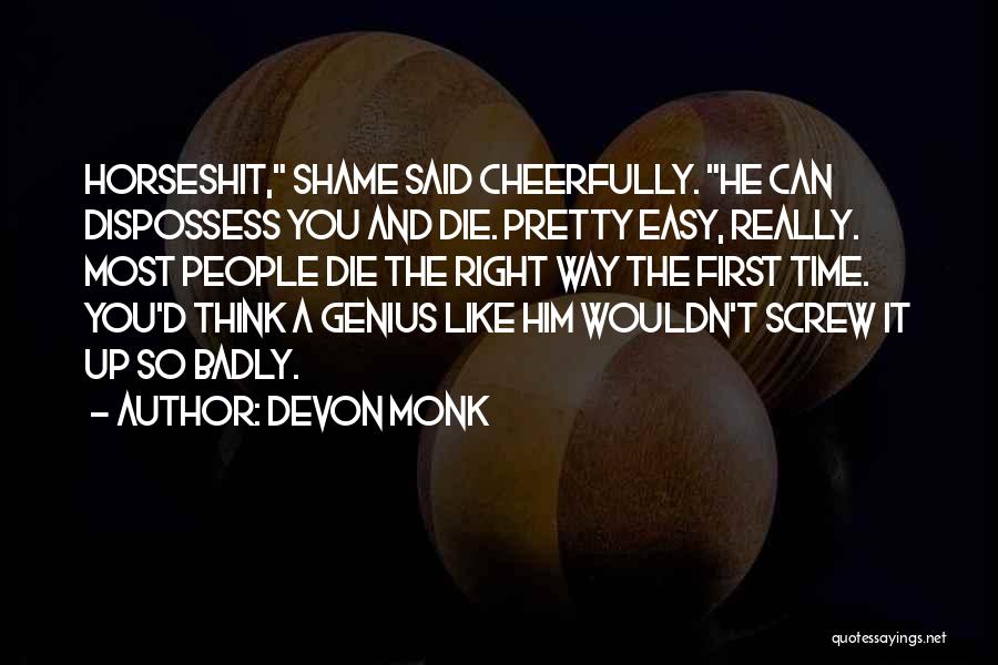 Devon Monk Quotes: Horseshit, Shame Said Cheerfully. He Can Dispossess You And Die. Pretty Easy, Really. Most People Die The Right Way The