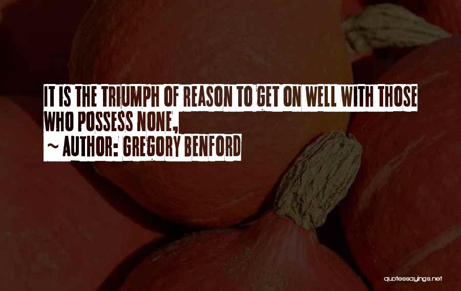 Gregory Benford Quotes: It Is The Triumph Of Reason To Get On Well With Those Who Possess None,