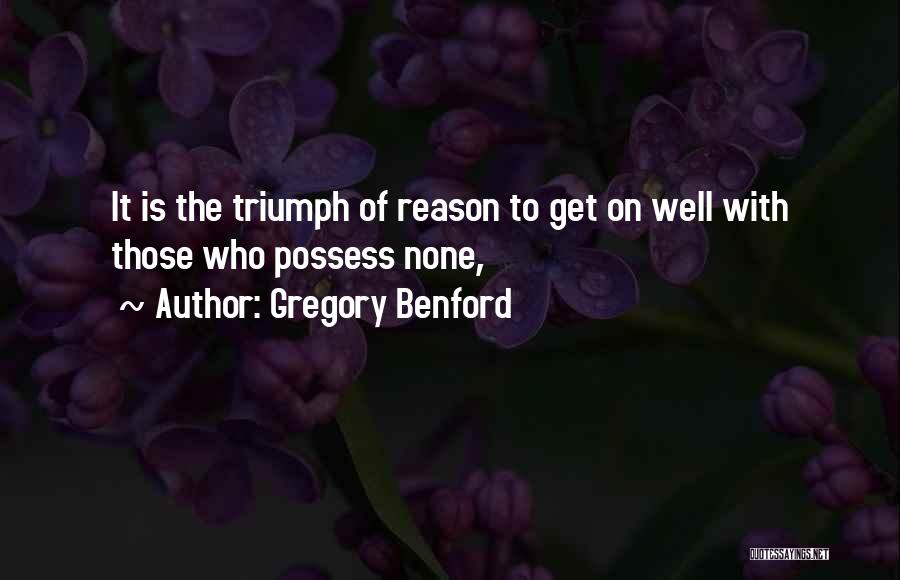 Gregory Benford Quotes: It Is The Triumph Of Reason To Get On Well With Those Who Possess None,