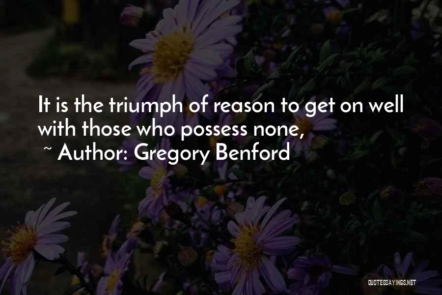 Gregory Benford Quotes: It Is The Triumph Of Reason To Get On Well With Those Who Possess None,