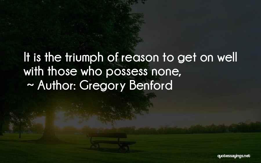 Gregory Benford Quotes: It Is The Triumph Of Reason To Get On Well With Those Who Possess None,