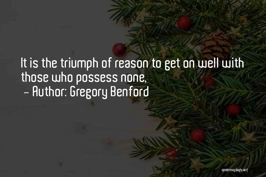 Gregory Benford Quotes: It Is The Triumph Of Reason To Get On Well With Those Who Possess None,