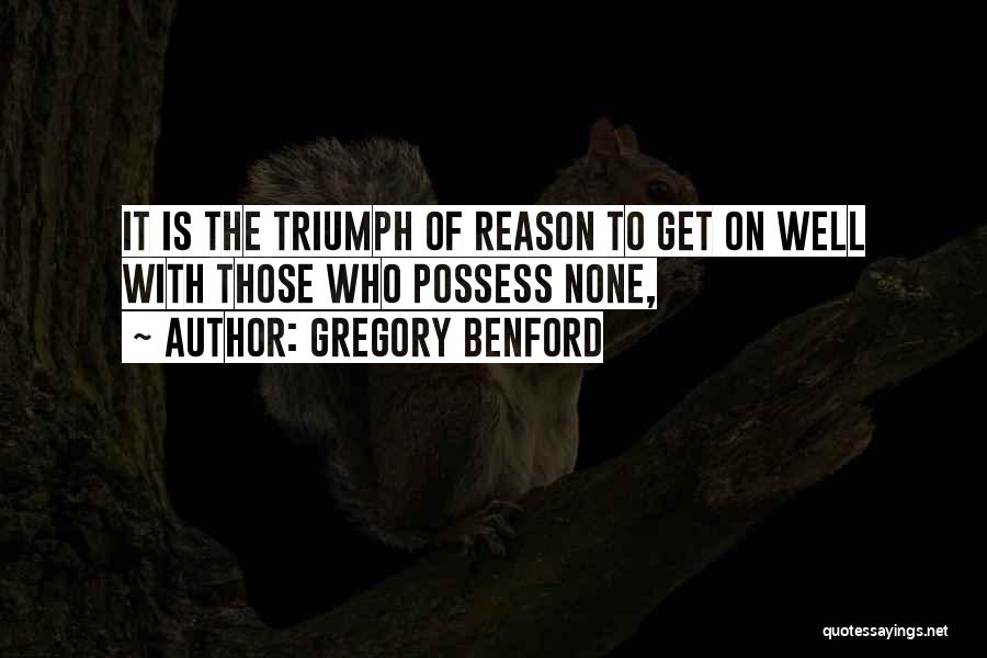 Gregory Benford Quotes: It Is The Triumph Of Reason To Get On Well With Those Who Possess None,