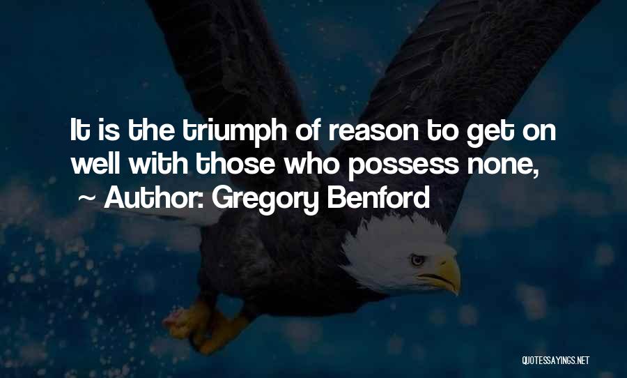 Gregory Benford Quotes: It Is The Triumph Of Reason To Get On Well With Those Who Possess None,