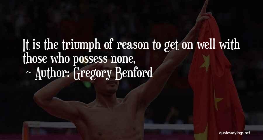 Gregory Benford Quotes: It Is The Triumph Of Reason To Get On Well With Those Who Possess None,