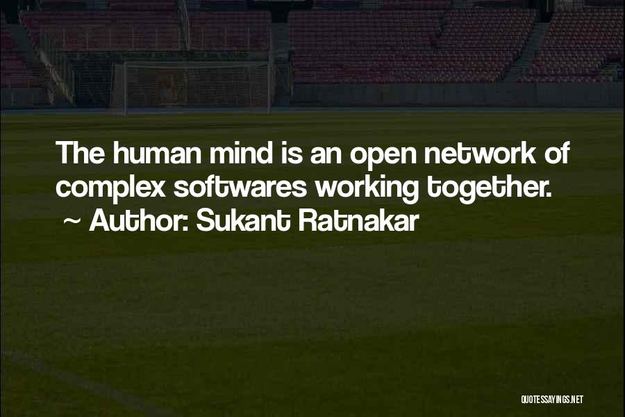 Sukant Ratnakar Quotes: The Human Mind Is An Open Network Of Complex Softwares Working Together.